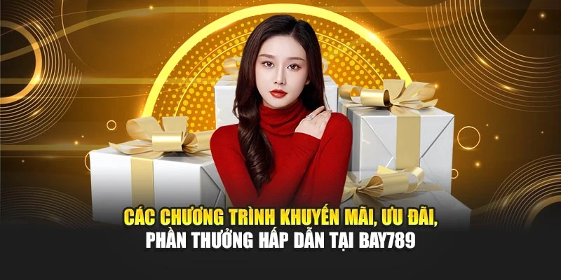 Các chương trình khuyến mãi, ưu đãi, phần thưởng hấp dẫn tại Bay789
