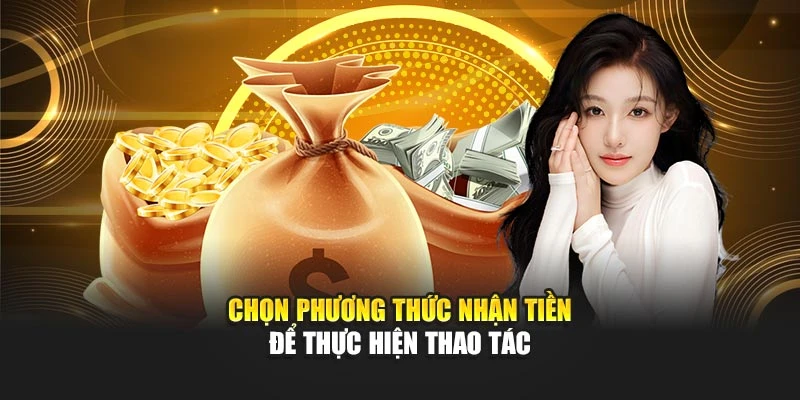 Chọn phương thức nhận tiền để thực hiện thao tác