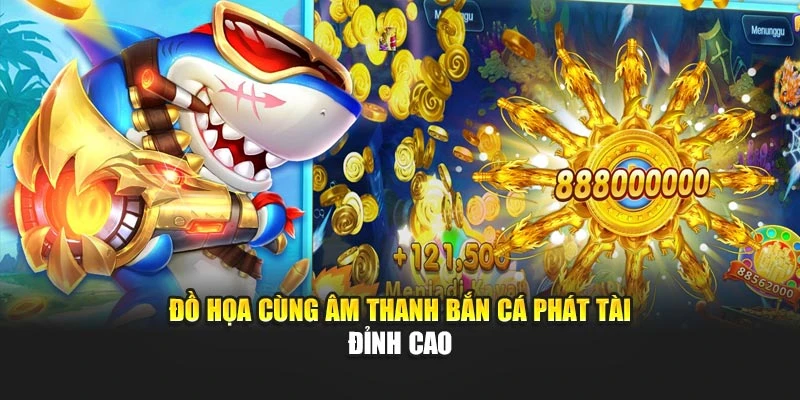 Đồ họa cùng âm thanh Bắn Cá Phát Tài đỉnh cao