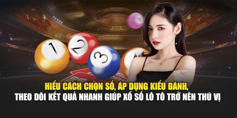 Hiểu cách chọn số, áp dụng kiểu đánh, theo dõi kết quả nhanh giúp xổ số lô tô trở nên thú vị