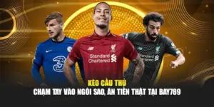Kèo Cầu Thủ – Chạm Tay Vào Ngôi Sao, Ăn Tiền Thật Tại Bay789