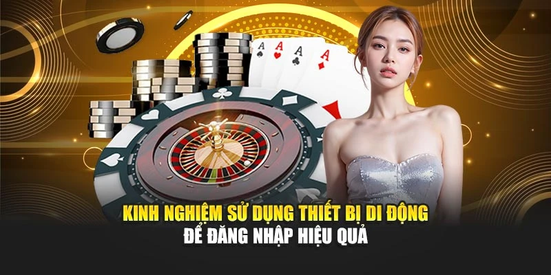 Kinh nghiệm sử dụng thiết bị di động để đăng nhập hiệu quả