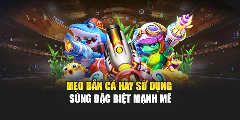 Mẹo bắn cá hay sử dụng súng đặc biệt mạnh mẽ