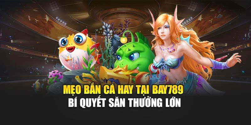 Mẹo Bắn Cá Hay Tại Bay789 – Bí Quyết Săn Thưởng Lớn