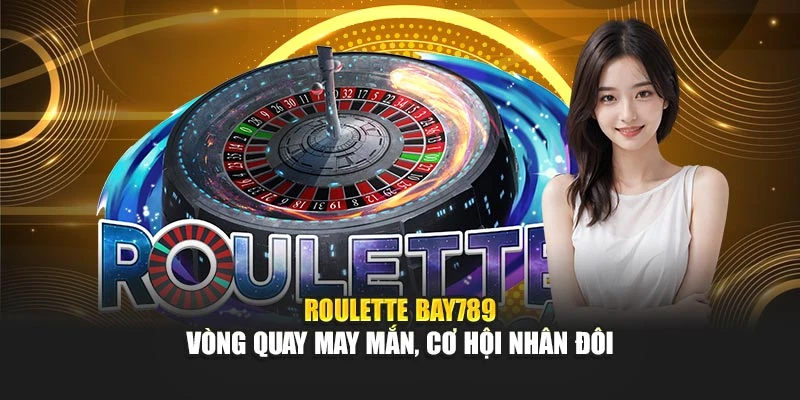 Roulette Bay789 – Vòng Quay May Mắn, Cơ Hội Nhân Đôi