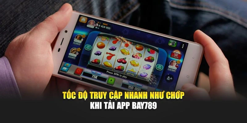 Tốc độ truy cập nhanh như chớp khi tải app Bay789