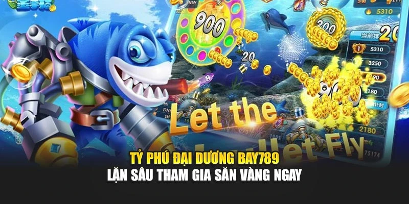 Tỷ Phú Đại Dương Bay789 – Lặn Sâu Tham Gia Săn Vàng Ngay 