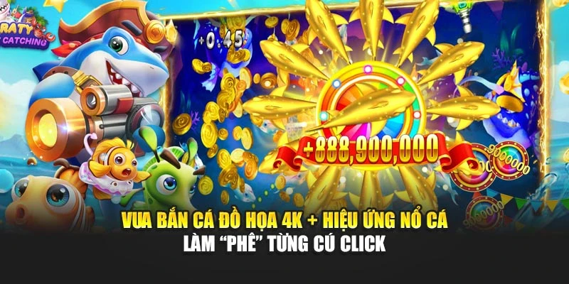 Vua bắn cá Đồ họa 4K + hiệu ứng nổ cá làm “phê” từng cú click